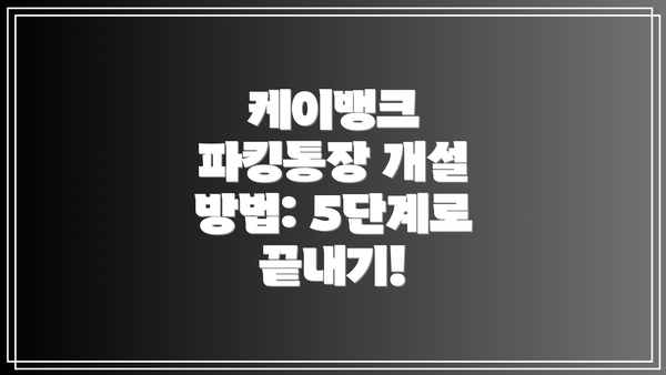 케이뱅크 파킹통장 개설 방법: 5단계로 끝내기!