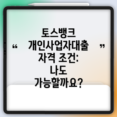 토스뱅크 개인사업자대출 자격 조건: 나도 가능할까요?