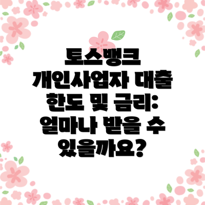 토스뱅크 개인사업자 대출 한도 및 금리: 얼마나 받을 수 있을까요?
