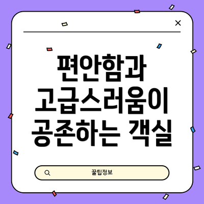 편안함과 고급스러움이 공존하는 객실
