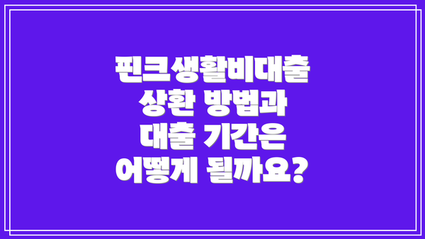 핀크생활비대출 상환 방법과 대출 기간은 어떻게 될까요?