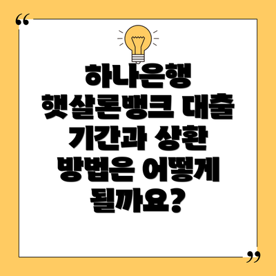 하나은행 햇살론뱅크 대출 기간과 상환 방법은 어떻게 될까요?