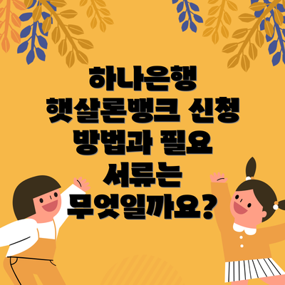 하나은행 햇살론뱅크 신청 방법과 필요 서류는 무엇일까요?
