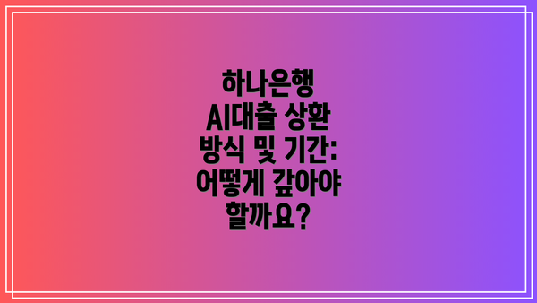 하나은행 AI대출 상환 방식 및 기간: 어떻게 갚아야 할까요?