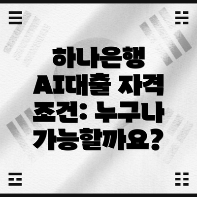 하나은행 AI대출 자격 조건: 누구나 가능할까요?
