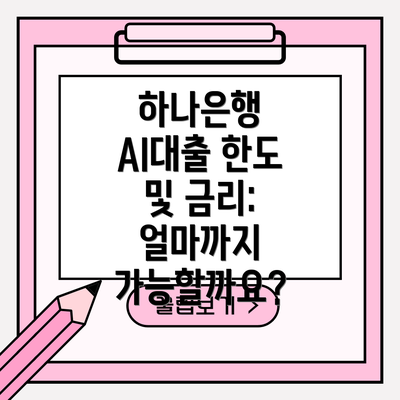 하나은행 AI대출 한도 및 금리: 얼마까지 가능할까요?
