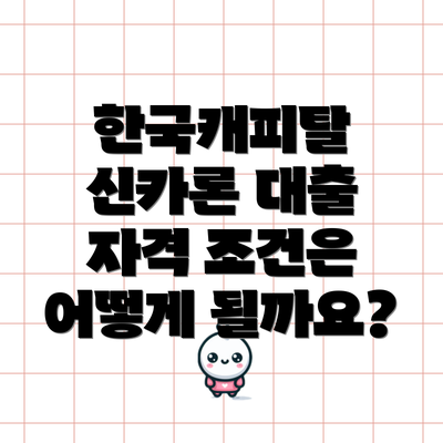 한국캐피탈 신카론 대출 자격 조건은 어떻게 될까요?
