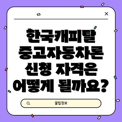 한국캐피탈 중고자동차론 신청 자격은 어떻게 될까요?