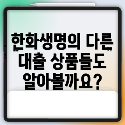 한화생명의 다른 대출 상품들도 알아볼까요?