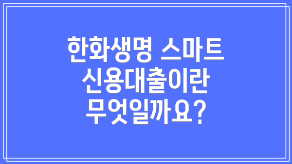 한화생명 스마트 신용대출이란 무엇일까요?