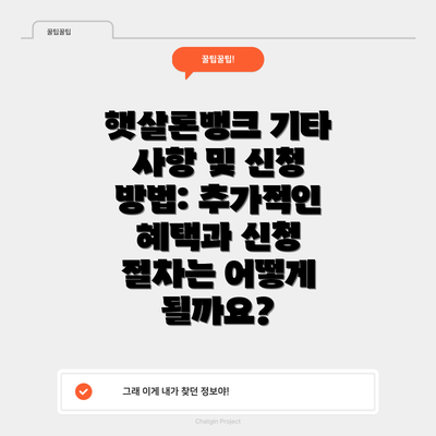 햇살론뱅크 기타 사항 및 신청 방법: 추가적인 혜택과 신청 절차는 어떻게 될까요?