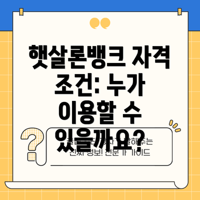 햇살론뱅크 자격 조건: 누가 이용할 수 있을까요?