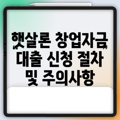 햇살론 창업자금 대출 신청 절차 및 주의사항