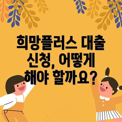 희망플러스 대출 신청, 어떻게 해야 할까요?