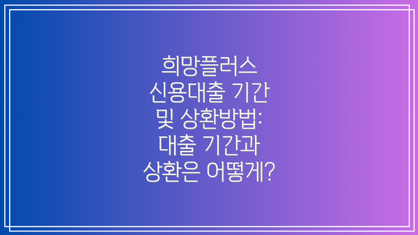 희망플러스 신용대출 기간 및 상환방법: 대출 기간과 상환은 어떻게?