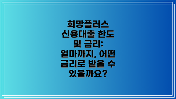 희망플러스 신용대출 한도 및 금리: 얼마까지, 어떤 금리로 받을 수 있을까요?