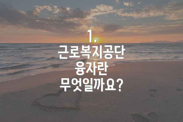 1. 근로복지공단 융자란 무엇일까요?