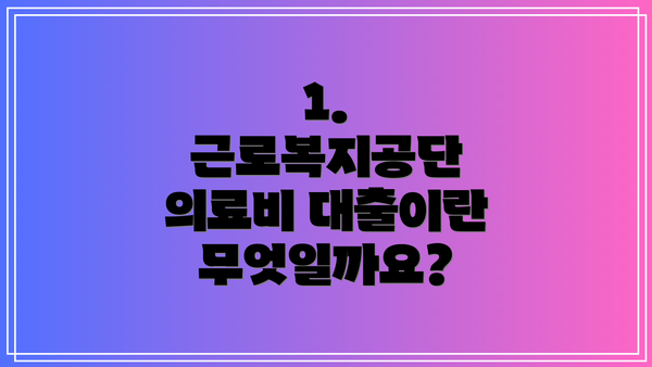1. 근로복지공단 의료비 대출이란 무엇일까요?