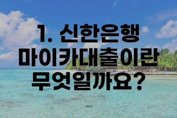 1. 신한은행 마이카대출이란 무엇일까요?