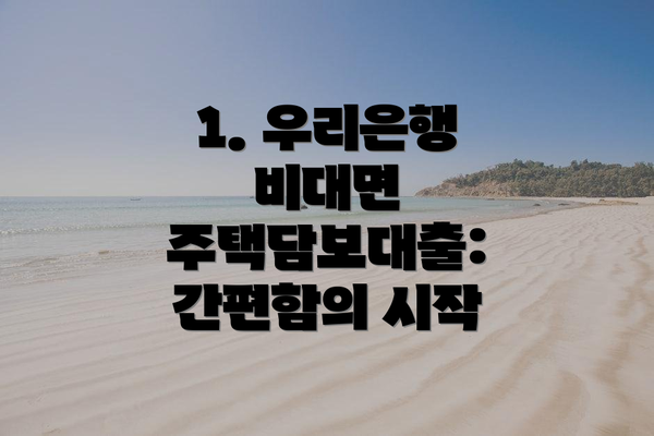 1. 우리은행 비대면 주택담보대출: 간편함의 시작