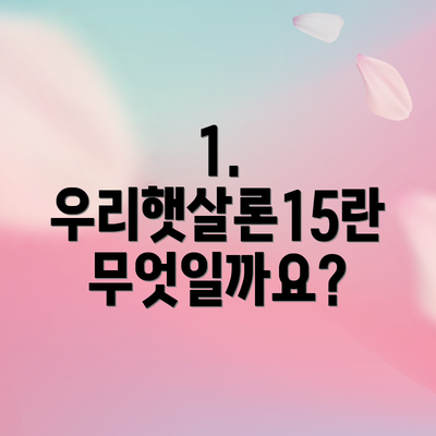 1. 우리햇살론15란 무엇일까요?