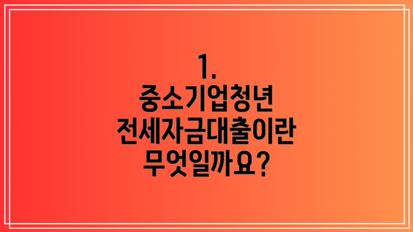 1. 중소기업청년 전세자금대출이란 무엇일까요?