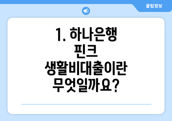 1. 하나은행 핀크 생활비대출이란 무엇일까요?