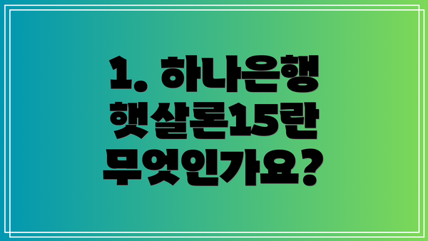 1. 하나은행 햇살론15란 무엇인가요?