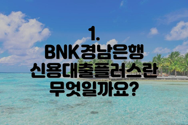 1. BNK경남은행 신용대출플러스란 무엇일까요?