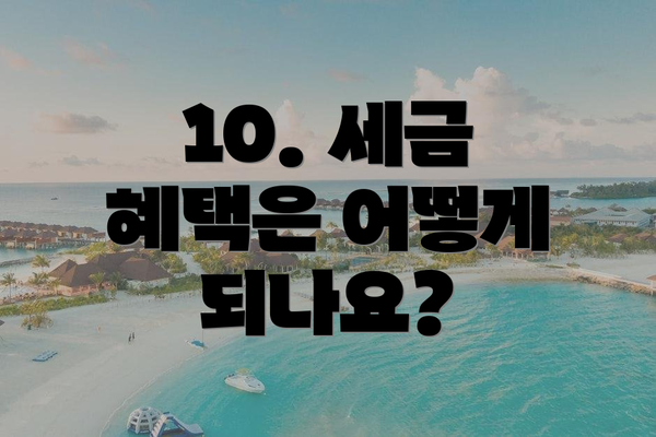 10. 세금 혜택은 어떻게 되나요?