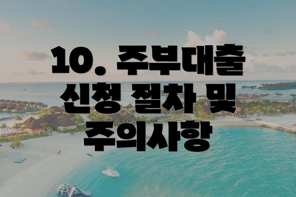 10. 주부대출 신청 절차 및 주의사항
