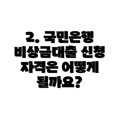 2. 국민은행 비상금대출 신청 자격은 어떻게 될까요?