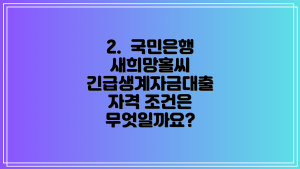 2.  국민은행 새희망홀씨 긴급생계자금대출 자격 조건은 무엇일까요?