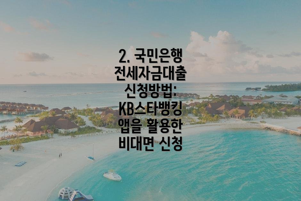 2. 국민은행 전세자금대출 신청방법:  KB스타뱅킹 앱을 활용한 비대면 신청