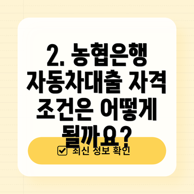 2. 농협은행 자동차대출 자격 조건은 어떻게 될까요?