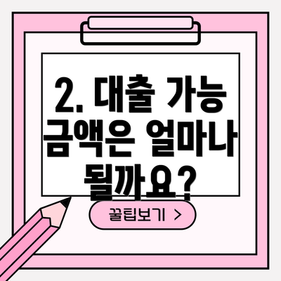 2. 대출 가능 금액은 얼마나 될까요?