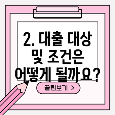 2. 대출 대상 및 조건은 어떻게 될까요?