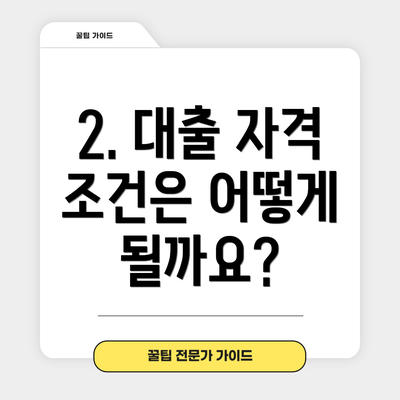 2. 대출 자격 조건은 어떻게 될까요?