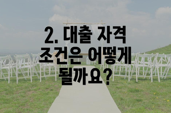2. 대출 자격 조건은 어떻게 될까요?