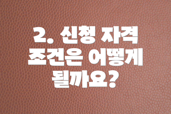 2. 신청 자격 조건은 어떻게 될까요?