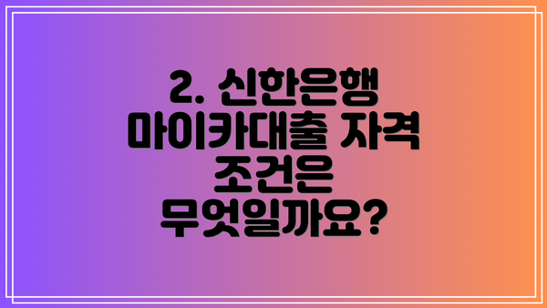 2. 신한은행 마이카대출 자격 조건은 무엇일까요?