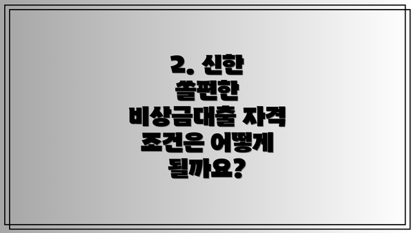 2. 신한 쏠편한 비상금대출 자격 조건은 어떻게 될까요?