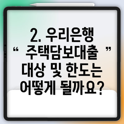 2. 우리은행 주택담보대출 대상 및 한도는 어떻게 될까요?
