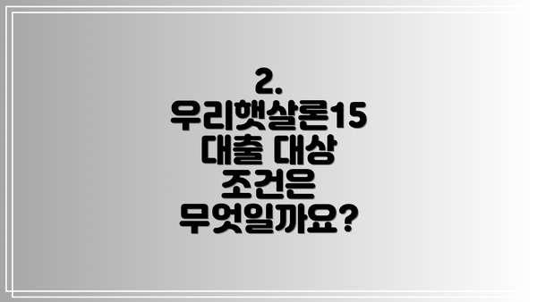 2. 우리햇살론15 대출 대상 조건은 무엇일까요?