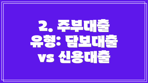2. 주부대출 유형: 담보대출 vs 신용대출