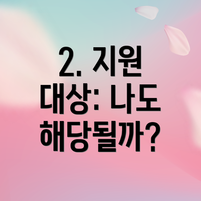 2. 지원 대상: 나도 해당될까?