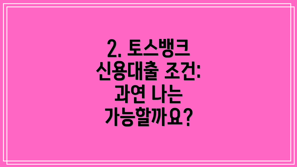2. 토스뱅크 신용대출 조건: 과연 나는 가능할까요?