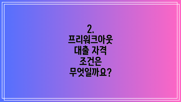 2.  프리워크아웃 대출 자격 조건은 무엇일까요?