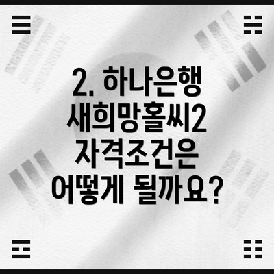 2. 하나은행 새희망홀씨2 자격조건은 어떻게 될까요?