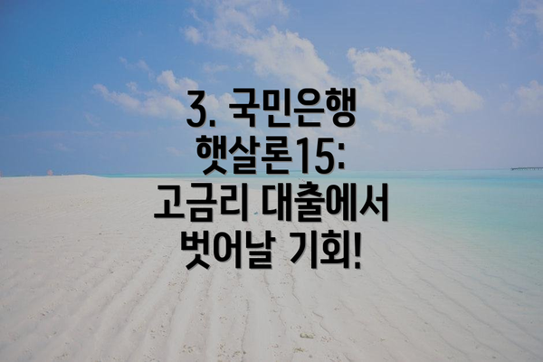 3. 국민은행 햇살론15:  고금리 대출에서 벗어날 기회!